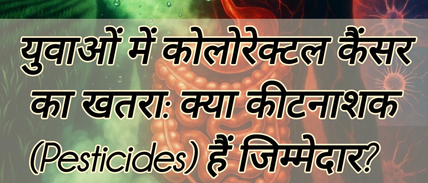 युवाओं में कोलोरेक्टल कैंसर का खतरा: क्या कीटनाशक (Pesticides) हैं जिम्मेदार?