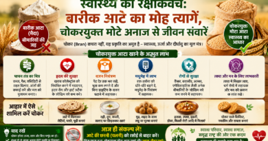 स्वास्थ्य का रक्षाकवच: बारीक आटे का मोह त्यागें, चोकरयुक्त मोटे अनाज से जीवन संवारें