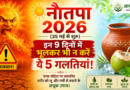 नौतपा 2026: आयुर्वेद के अनुसार गर्मी के इन 9 दिनों में भूलकर भी न करें ये 5 गलतियां